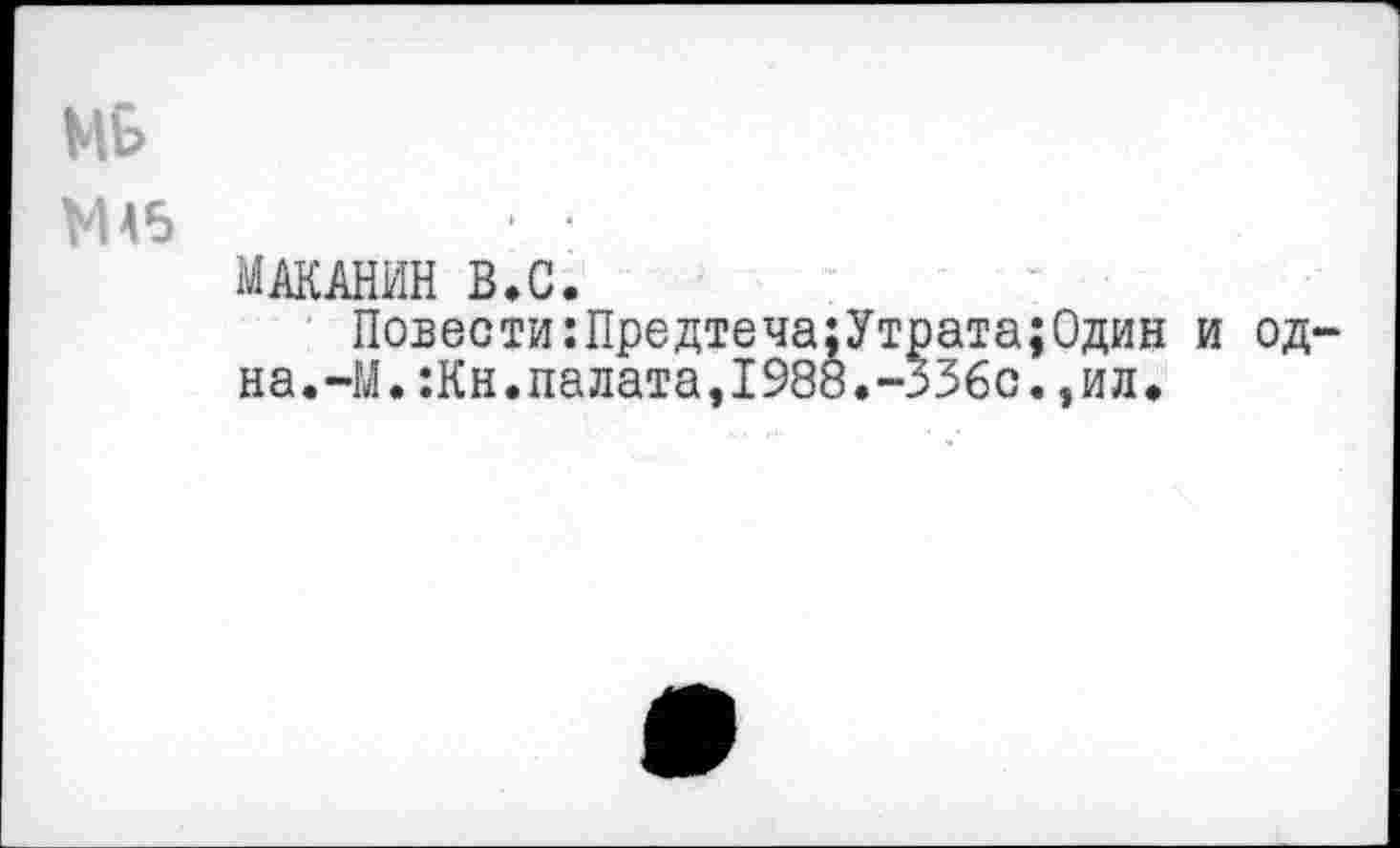 ﻿МБ
МА6	• •
МАКАНИН В.С.
Повести:Предтеча;Утрата;Один и од на.-М.:Кн.палата,1988.-336с.,ил.